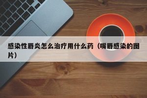 感染性唇炎怎么治疗用什么药（嘴唇感染的图片）